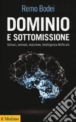 Dominio e sottomissione. Schiavi, animali, macchine, Intelligenza Artificiale libro