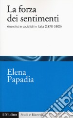 La forza dei sentimenti. Anarchici e socialisti in Italia (1870-1900) libro