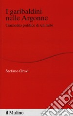 I garibaldini nelle Argonne. Tramonto politico di un mito libro