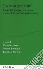 La casa per tutti. Modelli di gestione innovativa e sostenibile per l'adequate housing libro