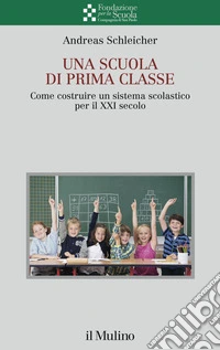 Una scuola di prima classe. Come costruire un sistema scolastico per il XXI secolo libro