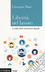 Libertà nel lavoro. La sfida della rivoluzione digitale libro