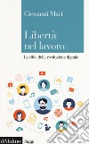 Libertà nel lavoro. La sfida della rivoluzione digitale libro di Mari Giovanni