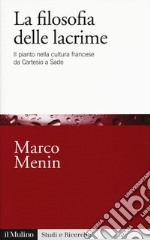 La filosofia delle lacrime. Il pianto nella cultura francese da Cartesio a Sade libro