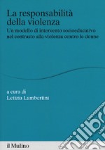 La responsabilità della violenza. Un modello di intervento socioeducativo nel contrasto alla violenza contro le donne libro