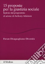 15 proposte per la giustizia sociale. Ispirate dal programma di azione di Anthony Atkinson libro