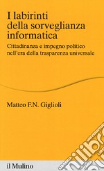 I labirinti della sorveglianza informatica. Cittadinanza e impegno politico nell'era della trasparenza universale libro