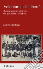 Volontari della libertà. Biografie, miti e imprese dei garibaldini livornesi libro