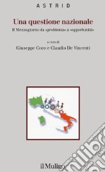 Una questione nazionale. Il Mezzogiorno da «problema» a «opportunità» libro