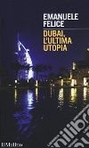 Dubai, l'ultima utopia libro di Felice Emanuele