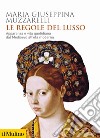 Le regole del lusso. Apparenza e vita quotidiana dal Medioevo all'età moderna libro di Muzzarelli Maria Giuseppina