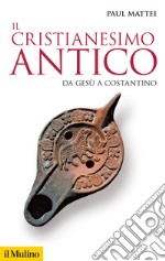 Il cristianesimo antico. Da Gesù a Costantino libro