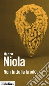 Non tutto fa brodo libro di Niola Marino