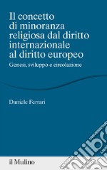 Il concetto di minoranza religiosa dal diritto internazionale al diritto europeo. Genesi, sviluppo e circolazione libro