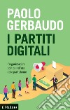 I partiti digitali. L'organizzazione politica nell'era delle piattaforme libro di Gerbaudo Paolo