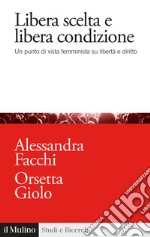 Libera scelta e libera condizione. Un punto di vista femminista su libertà e diritto libro