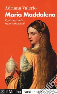 Maria Maddalena. Equivoci, storie, rappresentazioni