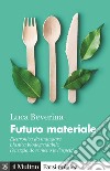 Futuro materiale. Elettronica da mangiare, plastica biodegradabile, l'energia dove meno te l'aspetti libro