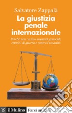 La giustizia penale internazionale. Perché non restino impuniti genocidi, crimini di guerra e contro l'umanità libro