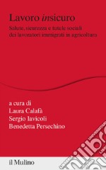 Lavoro insicuro. Salute, sicurezza e tutele sociali dei lavoratori immigrati in agricoltura libro