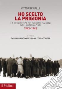Ho scelto la prigionia. La resistenza dei soldati italiani nei Lager  nazisti (1943-1945), Vittorio Vialli