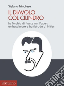 Il diavolo col cilindro. La Turchia di Franz von Papen, ambasciatore e battistrada di Hitler