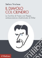 Il diavolo col cilindro. La Turchia di Franz von Papen, ambasciatore e battistrada di Hitler libro