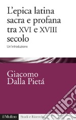 L'epica latina e profana tra XVI e XVIII secolo. Un'introduzione libro