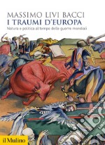 I traumi d'Europa. Natura e politica al tempo delle guerre mondiali libro