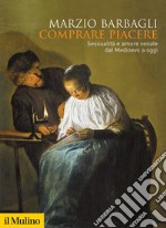 Comprare piacere. Sessualità e amore venale dal Medioevo a oggi libro