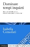 Dominare tempi inquieti. Storia costituzionale, politica e tradizione europea in Otto Brunner libro