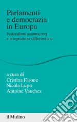 Parlamenti e democrazia in Europa. Federalismi asimmetrici e integrazione differenziata libro