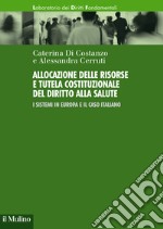 Allocazione delle risorse e tutela costituzionale del diritto alla salute. I sistemi in Europa e il caso italiano libro