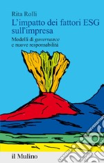 L'impatto dei fattori ESG sull'impresa. Modelli di «governance» e nuove responsabilità libro