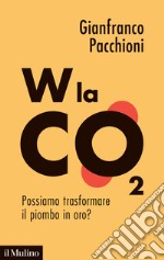 W la CO2. Possiamo trasformare il piombo in oro? libro