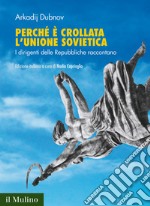 Perché è crollata l'Unione Sovietica. I dirigenti delle Repubbliche raccontano libro