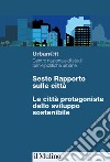 Sesto rapporto sulle città. Le città protagoniste dello sviluppo sostenibile libro