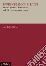 Fare norme con principi. Principi generali e prevedibilità nel diritto internazionale penale libro