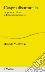 L'aspra disarmonia. Lingua e scrittura in Edoardo Sanguineti libro