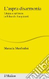 L'aspra disarmonia. Lingua e scrittura in Edoardo Sanguineti libro di Manfredini Manuela