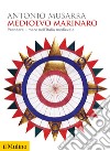 Medioevo marinaro. Prendere il mare nell'Italia medievale libro di Musarra Antonio