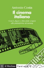 Il cinema italiano. Generi, figure e film dalle origini alle piattaforme streaming libro