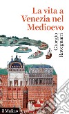 La vita a Venezia nel Medioevo libro di Ravegnani Giorgio