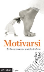 Motivarsi. Tre buone ragioni e qualche strategia libro