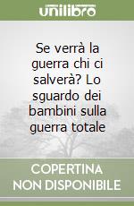 Se verrà la guerra chi ci salverà? Lo sguardo dei bambini sulla guerra totale libro