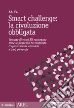 Smart challenge: la rivoluzione obbligata. Ventotto direttori HR raccontano come la pandemia ha modificato l'organizzazione aziendale e (del) personale libro