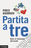 Partita a tre. Dove va l'economia del mondo libro di Guerrieri Paolo