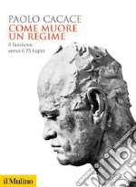 Come muore un regime. Il fascismo verso il 25 luglio libro