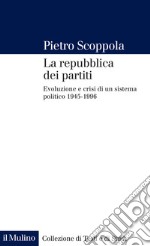 La repubblica dei partiti. Evoluzione e crisi di un sistema politico (1945-1996) libro