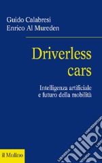 Driverless cars. Intelligenza artificiale e futuro della mobilità libro